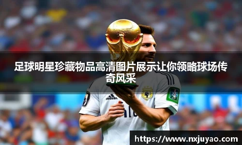 足球明星珍藏物品高清图片展示让你领略球场传奇风采